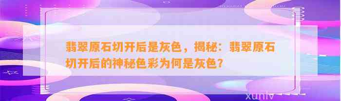 翡翠原石切开后是灰色，揭秘：翡翠原石切开后的神秘色彩为何是灰色？