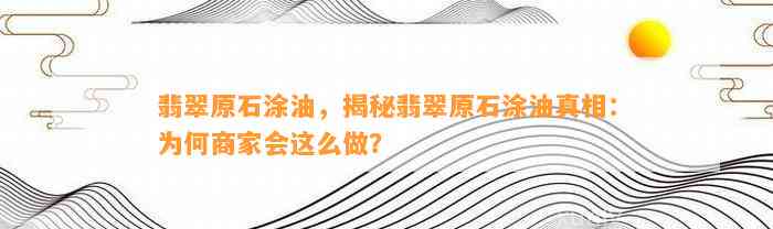 翡翠原石涂油，揭秘翡翠原石涂油真相：为何商家会这么做？