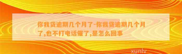 你我贷逾期几个月了-你我贷逾期几个月了,也不打电话催了,是怎么回事