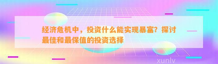 经济危机中，投资什么能实现暴富？探讨最佳和最保值的投资选择