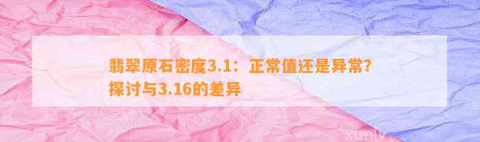 翡翠原石密度3.1：正常值还是异常？探讨与3.16的差异