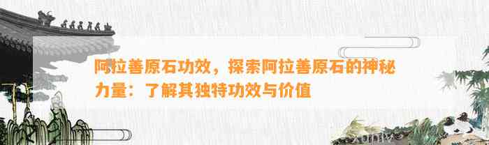 阿拉善原石功效，探索阿拉善原石的神秘力量：熟悉其特别功效与价值