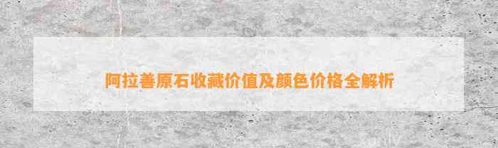 阿拉善原石收藏价值及颜色价格全解析