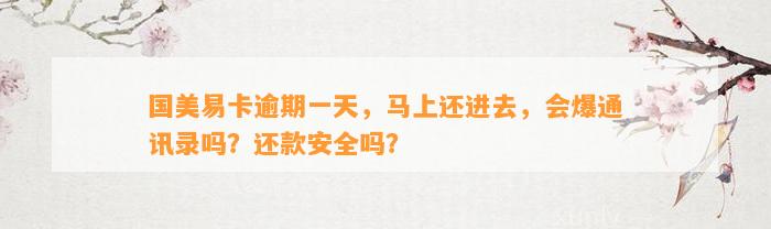 国美易卡逾期一天，马上还进去，会爆通讯录吗？还款安全吗？