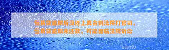 恒易贷逾期后没还上真会到法院打官司，恒易贷逾期未还款，可能面临法院诉讼