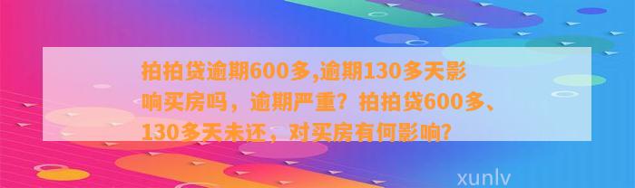 拍拍贷逾期600多,逾期130多天影响买房吗，逾期严重？拍拍贷600多、130多天未还，对买房有何影响？