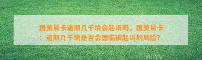 国美易卡逾期几千块会起诉吗，国美易卡：逾期几千块是否会面临被起诉的风险？