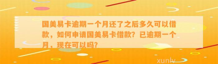 国美易卡逾期一个月还了之后多久可以借款，如何申请国美易卡借款？已逾期一个月，现在可以吗？