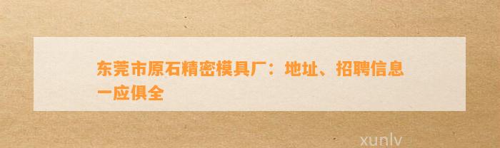 东莞市原石精密模具厂：地址、招聘信息一应俱全