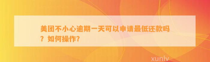 美团不小心逾期一天可以申请最低还款吗？如何操作？