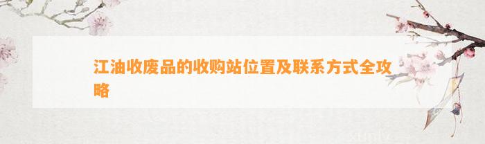 江油收废品的收购站位置及联系方法全攻略