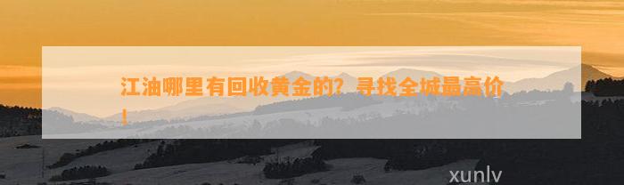 江油哪里有回收黄金的？寻找全城最高价！