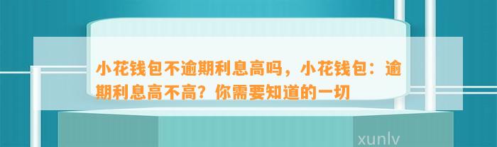 小花钱包不逾期利息高吗，小花钱包：逾期利息高不高？你需要知道的一切