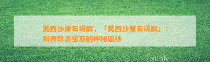 莫西沙原石讲解，「莫西沙原石讲解」：揭开珍贵宝石的神秘面纱