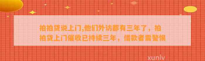 拍拍贷说上门,他们外访都有三年了，拍拍贷上门催收已持续三年，借款者需警惕