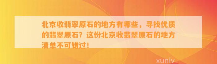 北京收翡翠原石的地方有哪些，寻找优质的翡翠原石？这份北京收翡翠原石的地方清单不可错过！