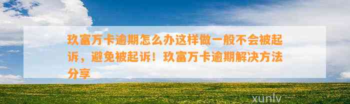 玖富万卡逾期怎么办这样做一般不会被起诉，避免被起诉！玖富万卡逾期解决方法分享