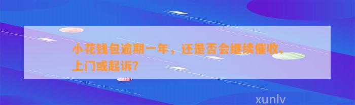 小花钱包逾期一年，还是否会继续催收、上门或起诉？