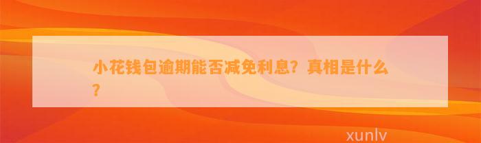 小花钱包逾期能否减免利息？真相是什么？