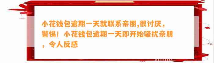 小花钱包逾期一天就联系亲朋,很讨厌，警惕！小花钱包逾期一天即开始骚扰亲朋，令人反感