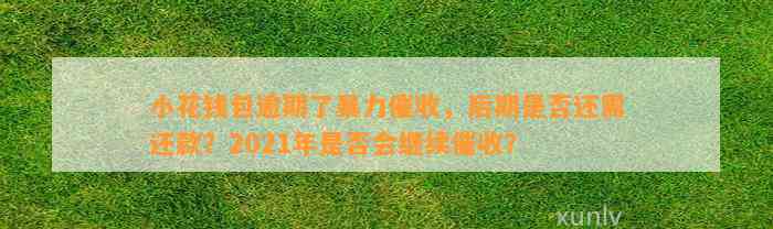 小花钱包逾期了暴力催收，后期是否还需还款？2021年是否会继续催收？