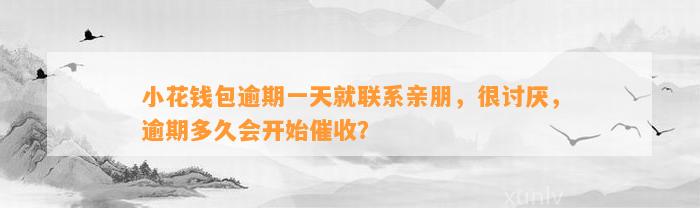 小花钱包逾期一天就联系亲朋，很讨厌，逾期多久会开始催收？