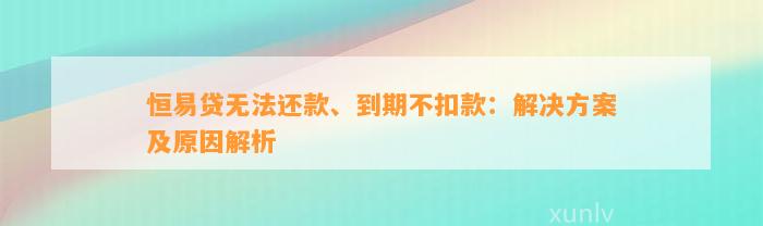 恒易贷无法还款、到期不扣款：解决方案及原因解析