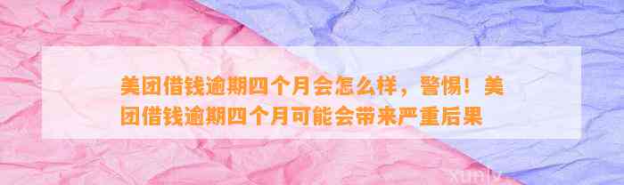 美团借钱逾期四个月会怎么样，警惕！美团借钱逾期四个月可能会带来严重后果