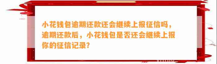 小花钱包逾期还款还会继续上报征信吗，逾期还款后，小花钱包是否还会继续上报你的征信记录？