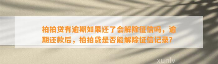 拍拍贷有逾期如果还了会解除征信吗，逾期还款后，拍拍贷是否能解除征信记录？