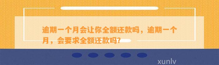 逾期一个月会让你全额还款吗，逾期一个月，会要求全额还款吗？