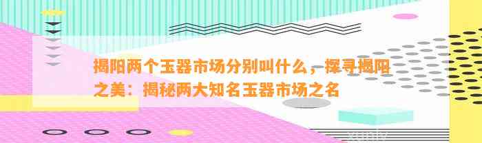 揭阳两个玉器市场分别叫什么，探寻揭阳之美：揭秘两大知名玉器市场之名