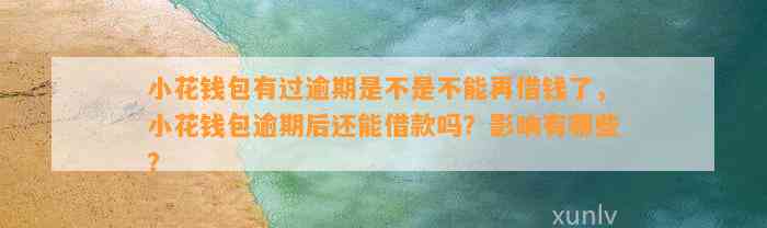 小花钱包有过逾期是不是不能再借钱了，小花钱包逾期后还能借款吗？影响有哪些？