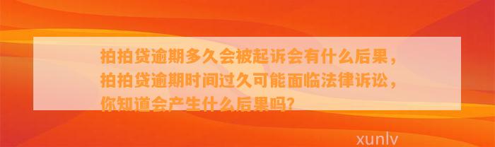 拍拍贷逾期多久会被起诉会有什么后果，拍拍贷逾期时间过久可能面临法律诉讼，你知道会产生什么后果吗？