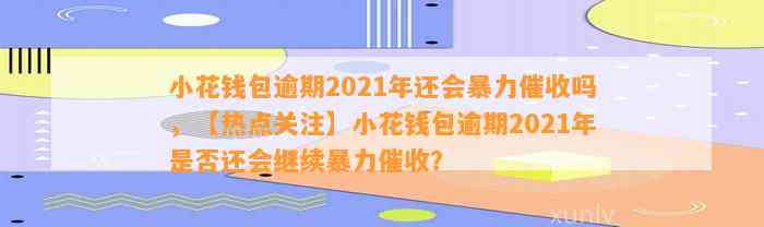 小花钱包逾期2021年还会暴力催收吗，【热点关注】小花钱包逾期2021年是否还会继续暴力催收？