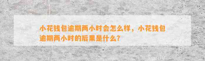 小花钱包逾期两小时会怎么样，小花钱包逾期两小时的后果是什么？