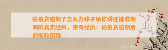 拍拍贷逾期了怎么办妹子给你讲述催收期间的真实经历，亲身经历：拍拍贷逾期后的催收历程