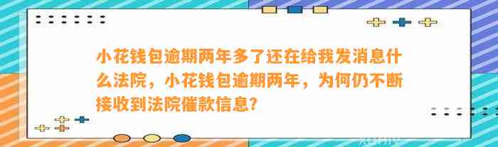 小花钱包逾期两年多了还在给我发消息什么法院，小花钱包逾期两年，为何仍不断接收到法院催款信息？