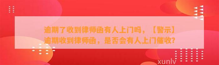 逾期了收到律师函有人上门吗，【警示】逾期收到律师函，是否会有人上门催收？