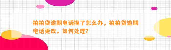 拍拍贷逾期电话换了怎么办，拍拍贷逾期电话更改，如何处理？