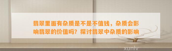 翡翠里面有杂质是不是不值钱，杂质会作用翡翠的价值吗？探讨翡翠中杂质的作用