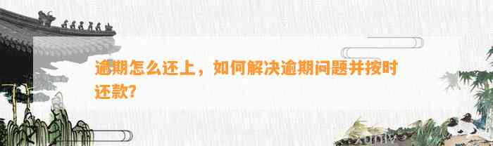 逾期怎么还上，如何解决逾期问题并按时还款？