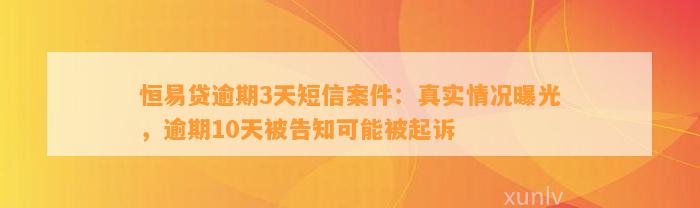 恒易贷逾期3天短信案件：真实情况曝光，逾期10天被告知可能被起诉