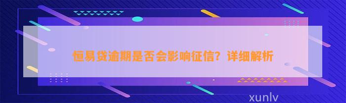 恒易贷逾期是否会影响征信？详细解析