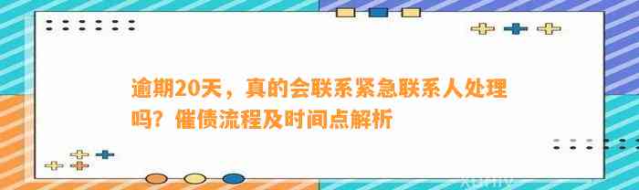 逾期20天，真的会联系紧急联系人处理吗？催债流程及时间点解析