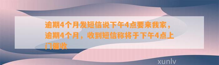 逾期4个月发短信说下午4点要来我家，逾期4个月，收到短信称将于下午4点上门催收