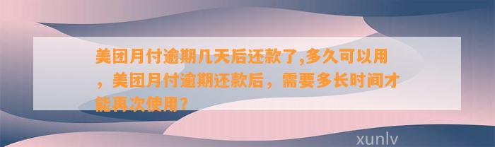 美团月付逾期几天后还款了,多久可以用，美团月付逾期还款后，需要多长时间才能再次使用？