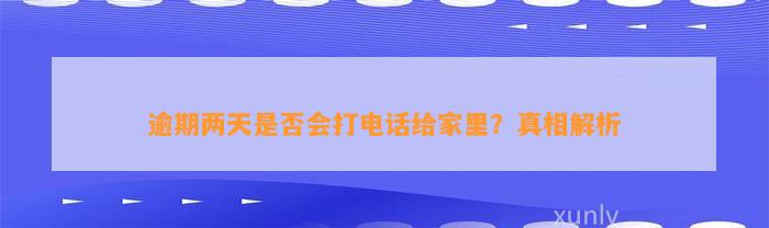 逾期两天是否会打电话给家里？真相解析