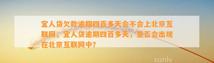 宜人贷欠款逾期四百多天会不会上北京互联网，宜人贷逾期四百多天，是否会出现在北京互联网中？