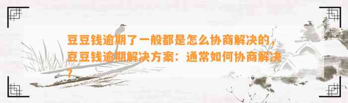 逾期了一般都是怎么协商解决的，逾期解决方案：通常如何协商解决？